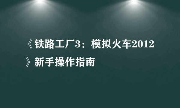 《铁路工厂3：模拟火车2012》新手操作指南