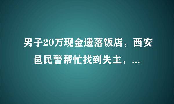 男子20万现金遗落饭店，西安鄠邑民警帮忙找到失主，你怎么看？