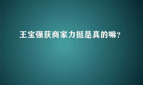 王宝强获商家力挺是真的嘛？