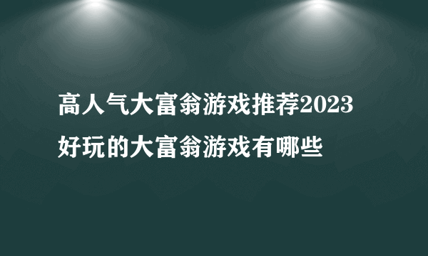 高人气大富翁游戏推荐2023 好玩的大富翁游戏有哪些