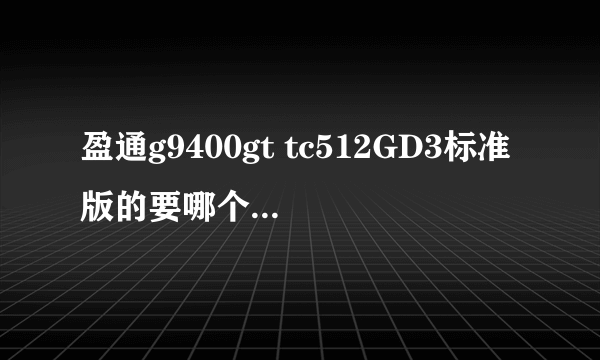 盈通g9400gt tc512GD3标准版的要哪个版本的驱动?