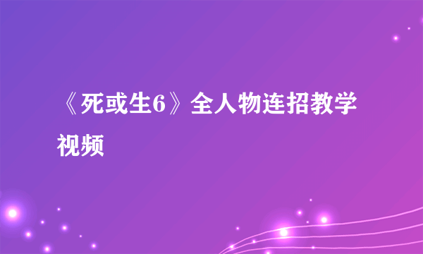 《死或生6》全人物连招教学视频