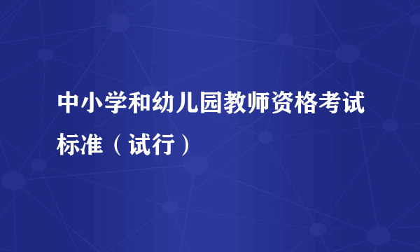 中小学和幼儿园教师资格考试标准（试行）