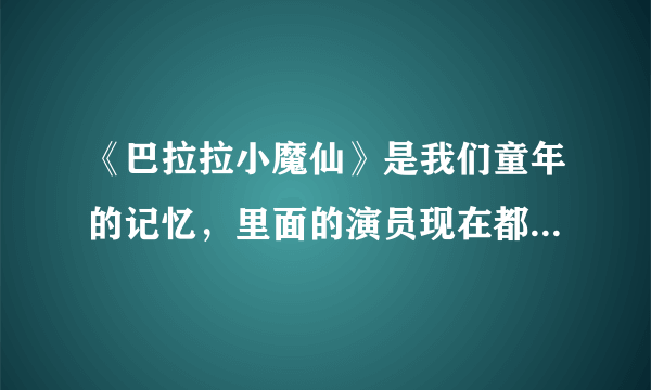 《巴拉拉小魔仙》是我们童年的记忆，里面的演员现在都怎么样了？