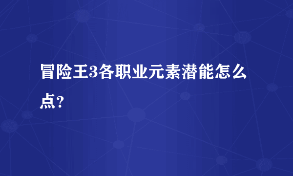 冒险王3各职业元素潜能怎么点？