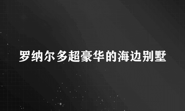 罗纳尔多超豪华的海边别墅