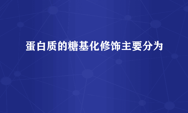 蛋白质的糖基化修饰主要分为