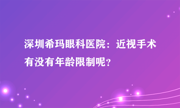 深圳希玛眼科医院：近视手术有没有年龄限制呢？