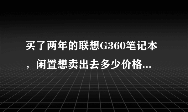 买了两年的联想G360笔记本，闲置想卖出去多少价格合适呢？