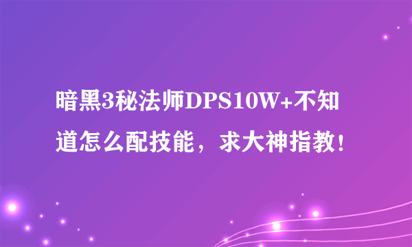 暗黑3秘法师DPS10W+不知道怎么配技能，求大神指教！