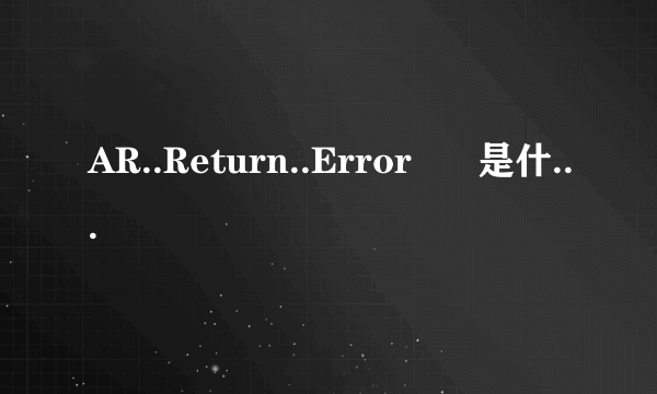 AR..Return..Error      是什么意思啊