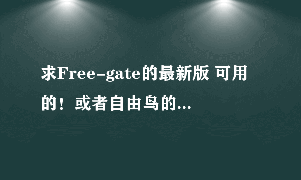 求Free-gate的最新版 可用的！或者自由鸟的最新版 跪求啊啊啊啊啊！