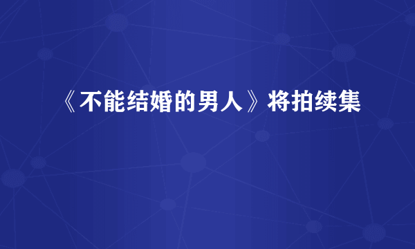 《不能结婚的男人》将拍续集