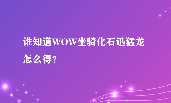 谁知道WOW坐骑化石迅猛龙怎么得？