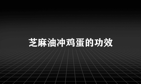 芝麻油冲鸡蛋的功效