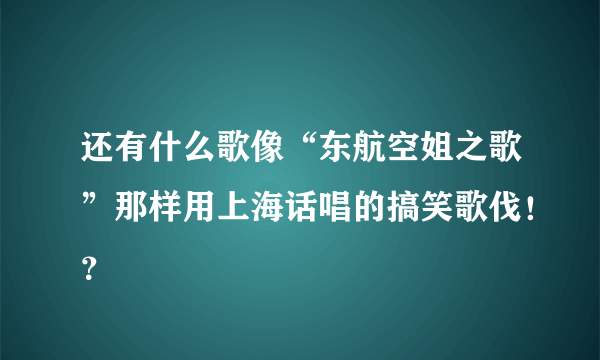 还有什么歌像“东航空姐之歌”那样用上海话唱的搞笑歌伐！？