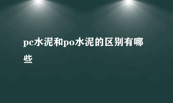 pc水泥和po水泥的区别有哪些