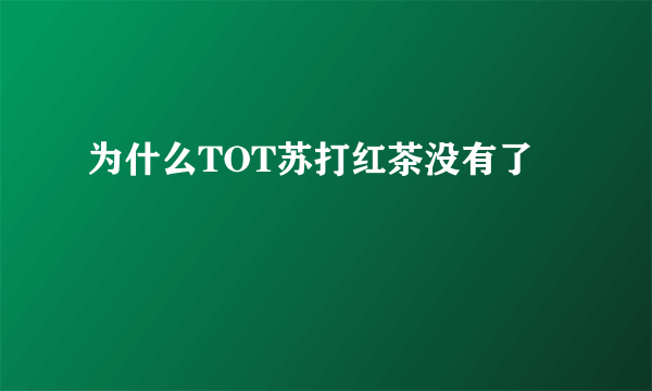 为什么TOT苏打红茶没有了