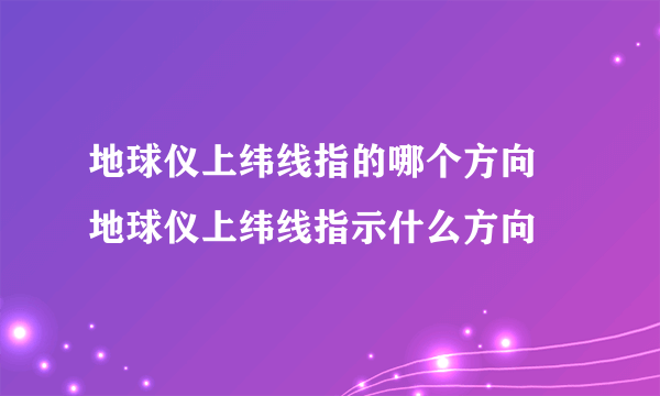 地球仪上纬线指的哪个方向 地球仪上纬线指示什么方向