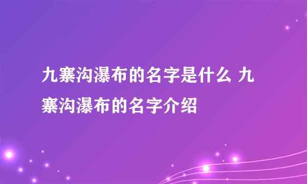 九寨沟瀑布的名字是什么 九寨沟瀑布的名字介绍