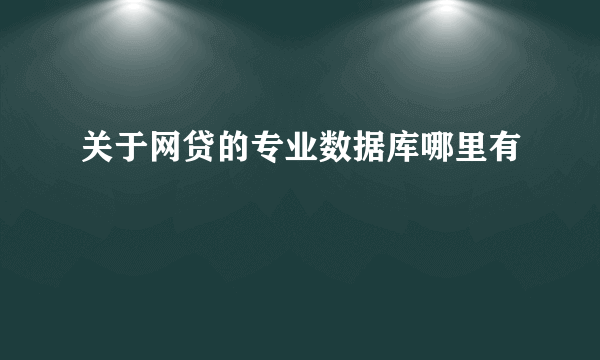 关于网贷的专业数据库哪里有