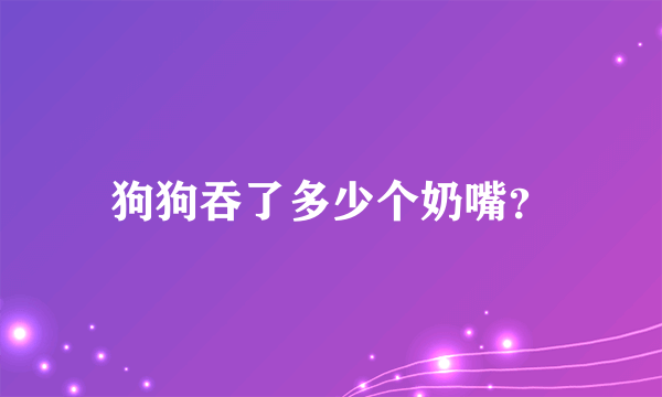 狗狗吞了多少个奶嘴？