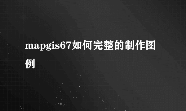 mapgis67如何完整的制作图例