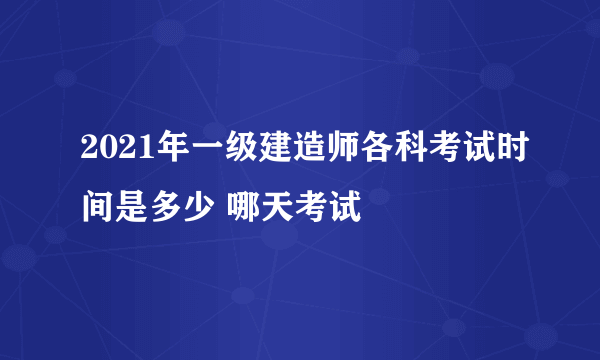 2021年一级建造师各科考试时间是多少 哪天考试