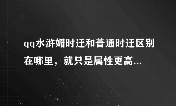 qq水浒媚时迁和普通时迁区别在哪里，就只是属性更高吗？1500积分换眉时迁划算吗？