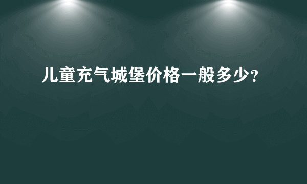 儿童充气城堡价格一般多少？