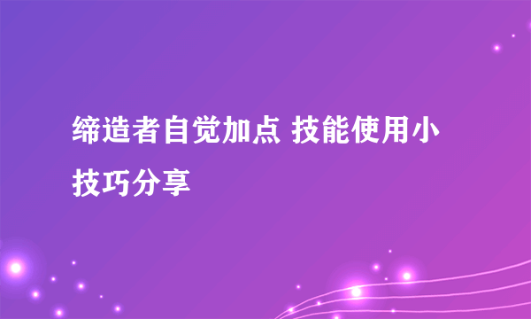 缔造者自觉加点 技能使用小技巧分享