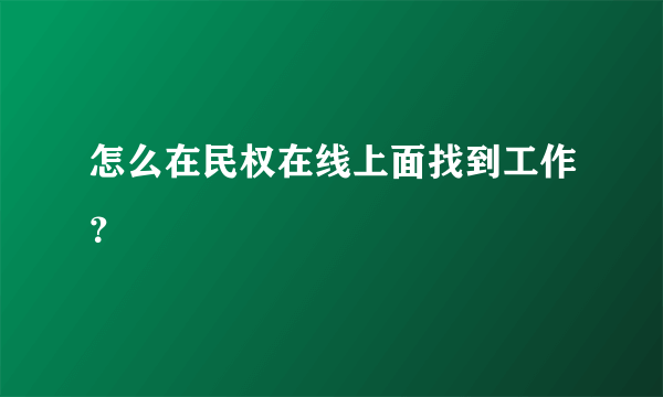 怎么在民权在线上面找到工作？