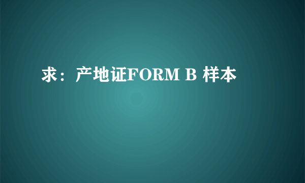 求：产地证FORM B 样本