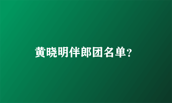 黄晓明伴郎团名单？