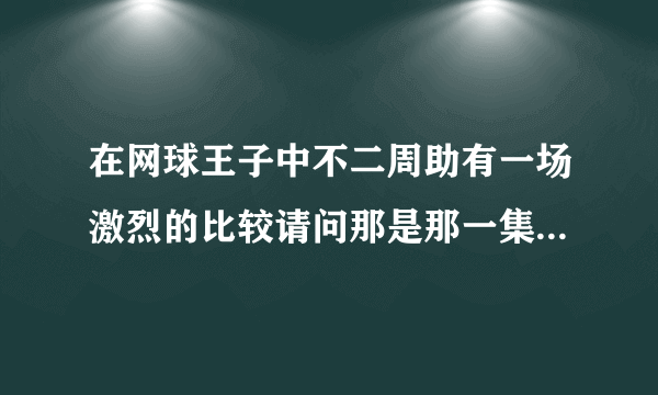 在网球王子中不二周助有一场激烈的比较请问那是那一集？如果可以的话都说出来！