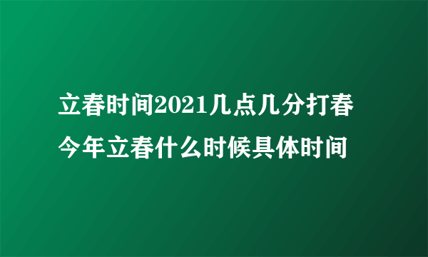 立春时间2021几点几分打春 今年立春什么时候具体时间