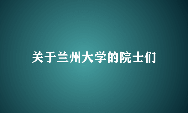 关于兰州大学的院士们