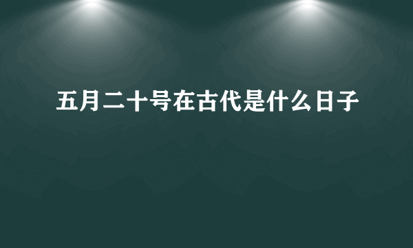 五月二十号在古代是什么日子