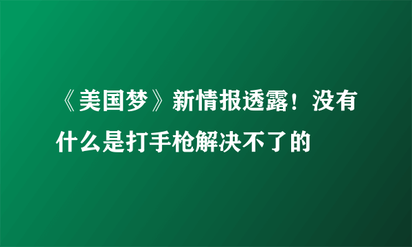 《美国梦》新情报透露！没有什么是打手枪解决不了的