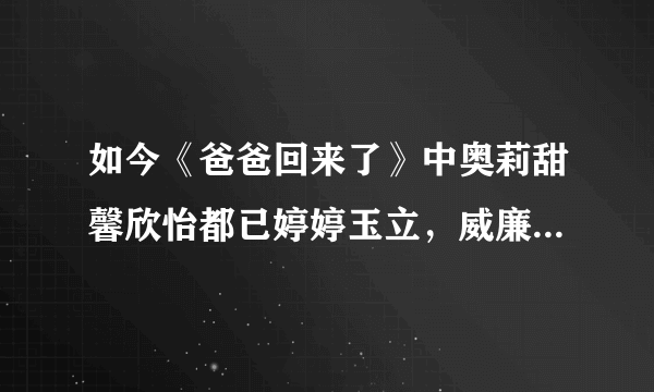 如今《爸爸回来了》中奥莉甜馨欣怡都已婷婷玉立，威廉进入尴尬期