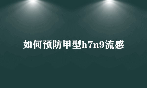 如何预防甲型h7n9流感