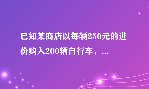 已知某商店以每辆250元的进价购入200辆自行车，并以每辆275元的价格销售。