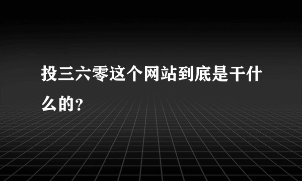 投三六零这个网站到底是干什么的？