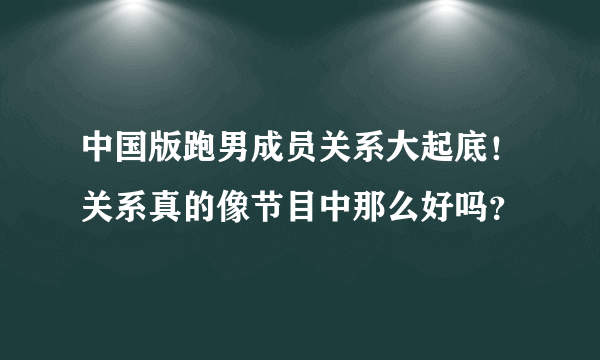 中国版跑男成员关系大起底！关系真的像节目中那么好吗？