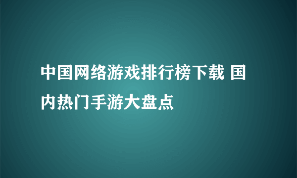 中国网络游戏排行榜下载 国内热门手游大盘点