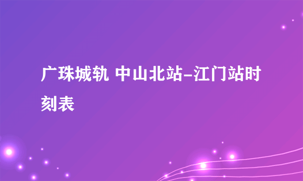 广珠城轨 中山北站-江门站时刻表