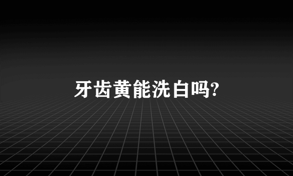 牙齿黄能洗白吗?