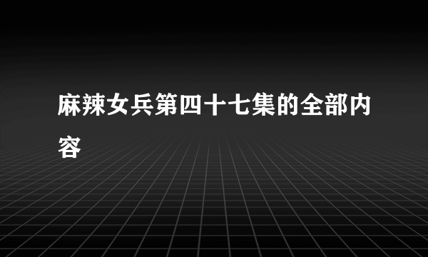 麻辣女兵第四十七集的全部内容