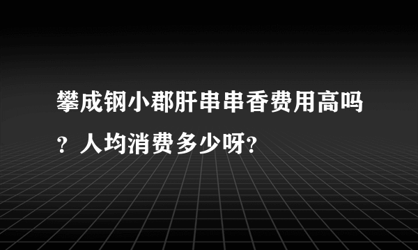 攀成钢小郡肝串串香费用高吗？人均消费多少呀？