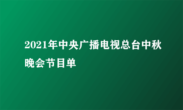 2021年中央广播电视总台中秋晚会节目单